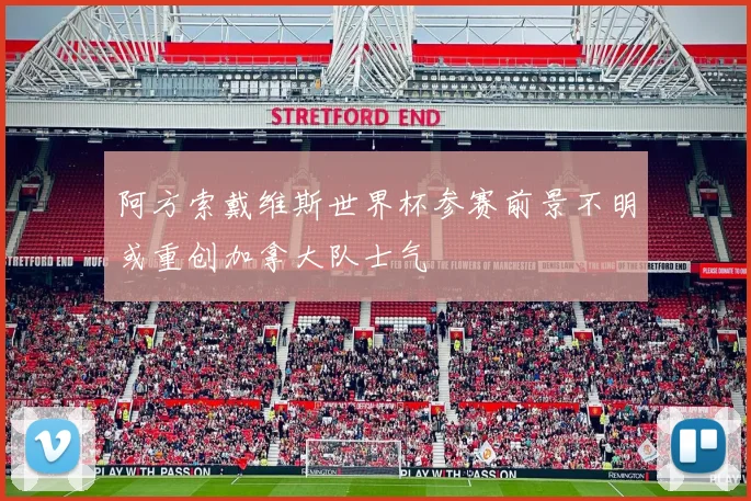 阿方索戴维斯世界杯参赛前景不明或重创加拿大队士气