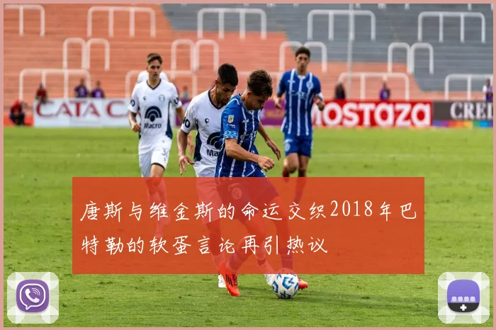 唐斯与维金斯的命运交织2018年巴特勒的软蛋言论再引热议