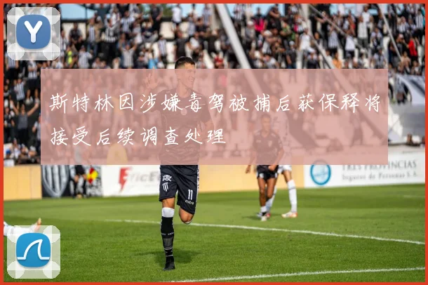 斯特林因涉嫌毒驾被捕后获保释将接受后续调查处理