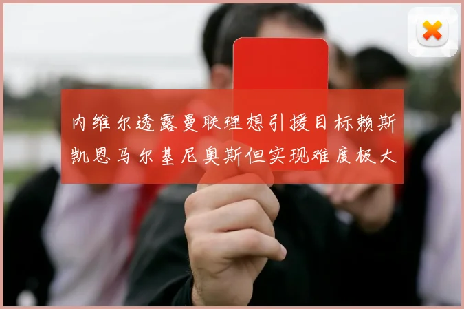 内维尔透露曼联理想引援目标赖斯凯恩马尔基尼奥斯但实现难度极大